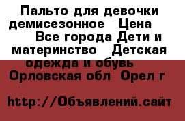 Пальто для девочки демисезонное › Цена ­ 500 - Все города Дети и материнство » Детская одежда и обувь   . Орловская обл.,Орел г.